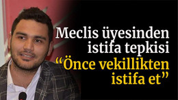 Meclis üyesinden istifa tepkisi “Önce vekillikten istifa et”